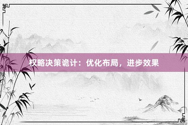 权略决策诡计：优化布局，进步效果