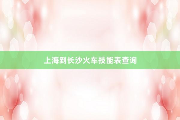 上海到长沙火车技能表查询