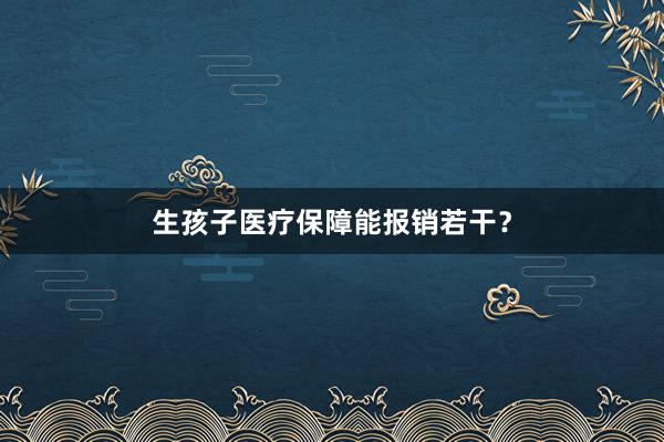 生孩子医疗保障能报销若干?