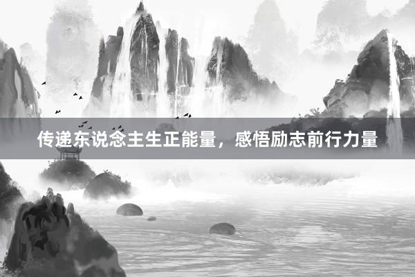 传递东说念主生正能量，感悟励志前行力量